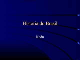 História do Brasil

       Kadu
 
