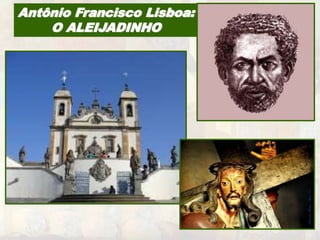 Antônio Francisco Lisboa: 
O ALEIJADINHO 
 