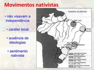 Movimentos nativistas 
• não visavam a 
independência 
• caráter local 
• ausência de 
ideologias 
• sentimento 
nativista 
 