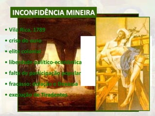 INCONFIDÊNCIA MINEIRA 
• Vila Rica, 1789 
• crise do ouro 
• elite colonial 
• liberdade político-econômica 
• falta de participação popular 
• fracasso: delação e Devassa 
• execução de Tiradentes 
 