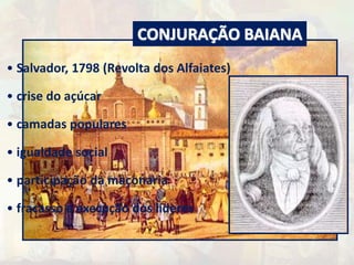 CONJURAÇÃO BAIANA 
• Salvador, 1798 (Revolta dos Alfaiates) 
• crise do açúcar 
• camadas populares 
• igualdade social 
• participação da maçonaria 
• fracasso e execução dos líderes 
 
