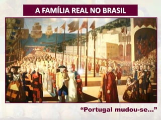 A FAMÍLIA REAL NO BRASIL 
“Portugal mudou-se...” 
 
