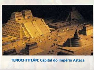 TENOCHTITLÁN: Capital do Império Asteca 
 