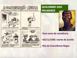 QUILOMBO DOS 
PALMARES 
•Cem anos de resistência 
•20/11/1695: morte de Zumbi 
•Dia da Consciência Negra 
 