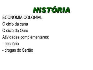 ECONOMIA COLONIAL O ciclo da cana O ciclo do Ouro Atividades complementares: - pecuária - drogas do Sertão HISTÓRIA  