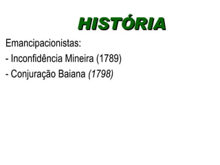 Emancipacionistas: - Inconfidência Mineira (1789) - Conjuração Baiana  (1798) HISTÓRIA  