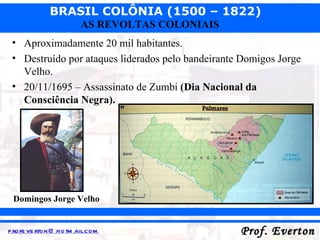 Aproximadamente 20 mil habitantes. Destruído por ataques liderados pelo bandeirante Domigos Jorge Velho. 20/11/1695 – Assassinato de Zumbi  (Dia Nacional da Consciência Negra). Domingos Jorge Velho 