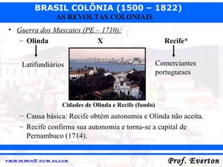 Guerra dos Mascates (PE – 1710): Olinda X Recife* Causa básica: Recife obtém autonomia e Olinda não aceita. Recife confirma sua autonomia e torna-se a capital de Pernambuco (1714). Latifundiários Comerciantes portugueses Cidades de Olinda e Recife (fundo) 
