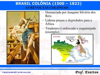 Denunciada por Joaquim Silvério dos Reis. Líderes presos e degredados para a África. Tiradentes é enforcado e esquartejado (exemplo). 