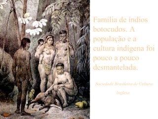 Família de índios botocudos. A população e a cultura indígena foi pouco a pouco desmantelada. Sociedade Brasileira de Cultura Inglesa   