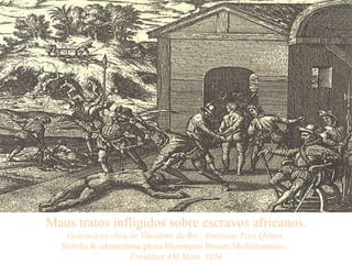 Maus tratos infligidos sobre escravos africanos. Gravura na obra de Théodore de Bry, Americae Pars Qvinta. Nobilis & admiratione plena Hieronymi Bezoni Mediolanensis... Frankfurt AM Main, 1634   