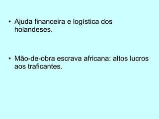 Ajuda financeira e logística dos holandeses.  Mão-de-obra escrava africana: altos lucros aos traficantes. 