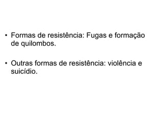 Formas de resistência: Fugas e formação de quilombos.  Outras formas de resistência: violência e suicídio.  