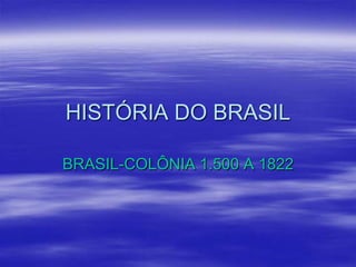 HISTÓRIA DO BRASIL
BRASIL-COLÔNIA 1.500 A 1822

 