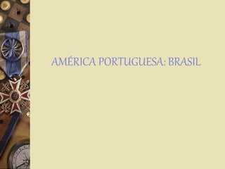 AMÉRICA PORTUGUESA: BRASIL
 