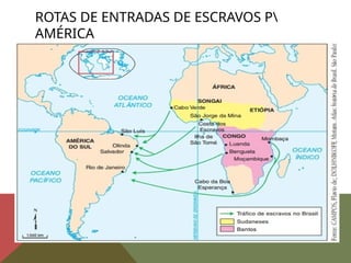 ROTAS DE ENTRADAS DE ESCRAVOS P
AMÉRICA
 