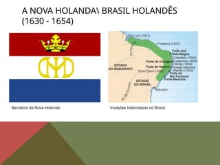 A NOVA HOLANDA BRASIL HOLANDÊS
(1630 - 1654)
Bandeira da Nova Holanda Invasões holandesas no Brasil.
 