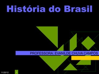 História do Brasil



               PROFESSORA: EVANILDE CHUVA CAMPOS




11/20/12   1
 