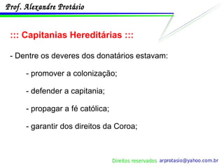 ::: Capitanias Hereditárias ::: - Dentre os deveres dos donatários estavam: - promover a colonização; - defender a capitania; - propagar a fé católica; - garantir dos direitos da Coroa; 