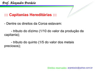 ::: Capitanias Hereditárias ::: - Dentre os direitos da Coroa estavam: - tributo do dízimo (1/10 do valor da produção da capitania); - tributo do quinto (1/5 do valor dos metais preciosos); 