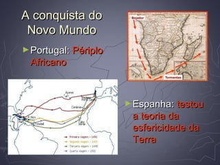 A conquista doA conquista do
Novo MundoNovo Mundo
►Portugal:Portugal: PériploPériplo
AfricanoAfricano
►Espanha:Espanha: testoutestou
a teoria daa teoria da
esfericidade daesfericidade da
TerraTerra
 
