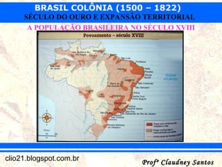 BRASIL COLÔNIA (1500 – 1822)
Profº Claudney SantosProfº Claudney Santosclio21.blogspot.com.br
SÉCULO DO OURO E EXPANSÃO TERRITORIAL
A POPULAÇÃO BRASILEIRA NO SÉCULO XVIII
 