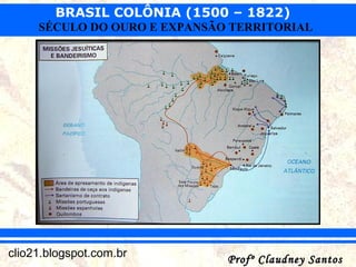 BRASIL COLÔNIA (1500 – 1822)
Profº Claudney SantosProfº Claudney Santosclio21.blogspot.com.br
SÉCULO DO OURO E EXPANSÃO TERRITORIAL
 