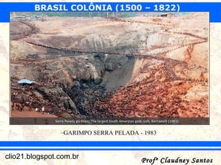 BRASIL COLÔNIA (1500 – 1822)
Profº Claudney SantosProfº Claudney Santosclio21.blogspot.com.br
SÉCULO DO OURO E EXPANSÃO TERRITORIAL
–GARIMPO SERRA PELADA - 1983
 