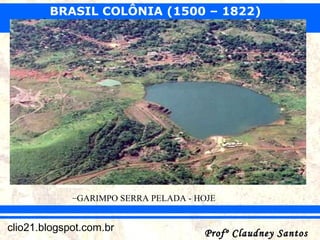 BRASIL COLÔNIA (1500 – 1822)
Profº Claudney SantosProfº Claudney Santosclio21.blogspot.com.br
SÉCULO DO OURO E EXPANSÃO TERRITORIAL
–GARIMPO SERRA PELADA - HOJE
 