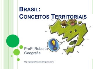 BRASIL:
CONCEITOS TERRITORIAIS

Profª: Roberta
Geografia
http://geoprofessora.blogspot.com/

 
