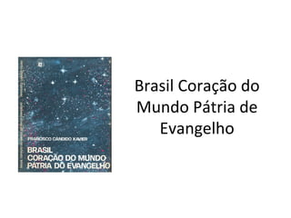 Brasil Coração do
Mundo Pátria de
Evangelho
 