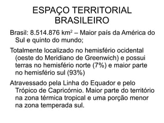 ESPAÇO TERRITORIAL BRASILEIRO Brasil: 8.514.876 km 2  – Maior país da América do Sul e quinto do mundo; 