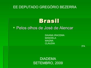 Brasil ,[object Object],DIADEMA SETEMBRO, 2009 EE DEPUTADO GREGÓRIO BEZERRA DAIANA IRACEMA MANOELA MAGNA CLÁUDIA 3ºA 