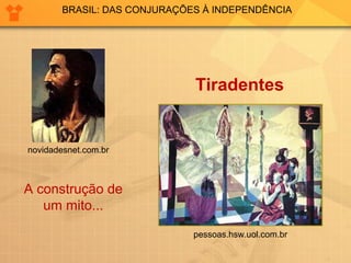 BRASIL: DAS CONJURAÇÕES À INDEPENDÊNCIA 
Tiradentes 
novidadesnet.com.br 
A construção de 
um mito... 
pessoas.hsw.uol.com.br 
 