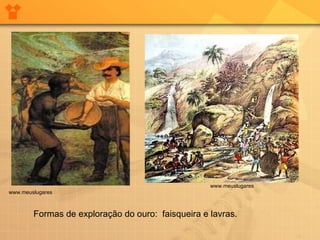 www.meuslugares www.meuslugares Formas de exploração do ouro:  faisqueira e lavras. 
