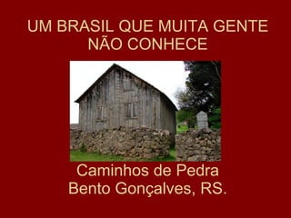 UM BRASIL QUE MUITA GENTE NÃO CONHECE Caminhos de Pedra Bento Gonçalves, RS. 