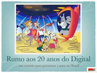 Rumo aos 20 anos do Digital
  ... um cenário para próximos 5 anos no Brasil ...
 