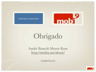 Obrigado
André Bianchi Monte-Raso
 http://mobi9.me/about/

       1/out/2010
 