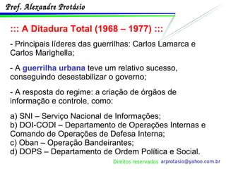 ::: A Ditadura Total (1968 – 1977) ::: - Principais líderes das guerrilhas: Carlos Lamarca e Carlos Marighella; - A  guerrilha urbana  teve um relativo sucesso, conseguindo desestabilizar o governo; - A resposta do regime: a criação de órgãos de informação e controle, como: a) SNI – Serviço Nacional de Informações; b) DOI-CODI – Departamento de Operações Internas e Comando de Operações de Defesa Interna; c) Oban – Operação Bandeirantes; d) DOPS – Departamento de Ordem Política e Social. 
