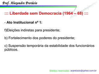 ::: Liberdade sem Democracia (1964 – 68) ::: -  Ato Institucional nº 1: Eleições indiretas para presidente; b) Fortalecimento dos poderes do presidente; c) Suspensão temporária da estabilidade dos funcionários públicos. 