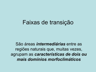 Faixas de transição
São áreas intermediárias entre as
regiões naturais que, muitas vezes,
agrupam as características de dois ou
mais domínios morfoclimáticos
 