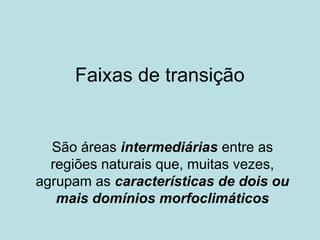 Faixas de transição
São áreas intermediárias entre as
regiões naturais que, muitas vezes,
agrupam as características de dois ou
mais domínios morfoclimáticos
 