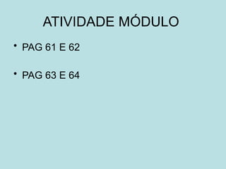 ATIVIDADE MÓDULO
• PAG 61 E 62
• PAG 63 E 64
 
