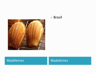  Brasil 
Madéleines Madeleines 
 