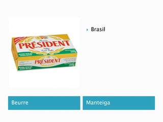 Brasil 
Beurre Manteiga 
 