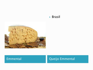  Brasil 
Emmental Queijo Emmental 
 