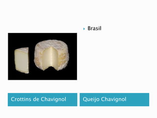  Brasil 
Crottins de Chavignol Queijo Chavignol 
 