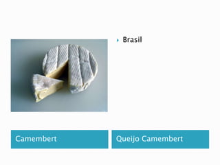  Brasil 
Camembert Queijo Camembert 
 