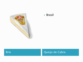  Brasil 
Brie Queijo de Cabra 
