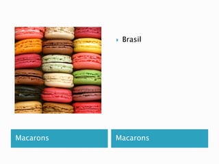  Brasil 
Macarons Macarons 
 